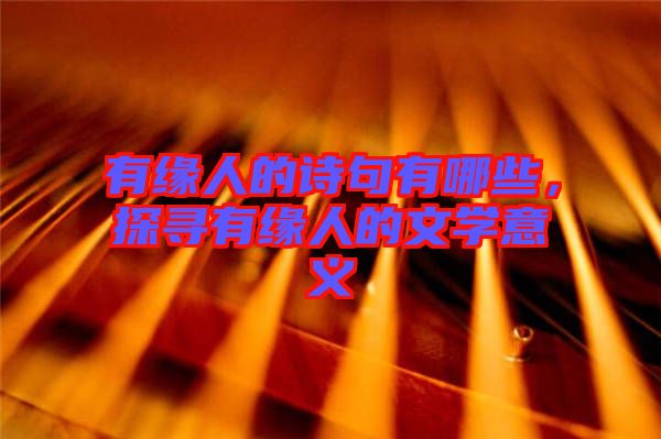 有緣人的詩句有哪些，探尋有緣人的文學(xué)意義