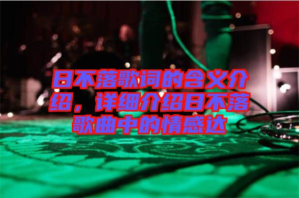 日不落歌詞的含義介紹，詳細(xì)介紹日不落歌曲中的情感達(dá)