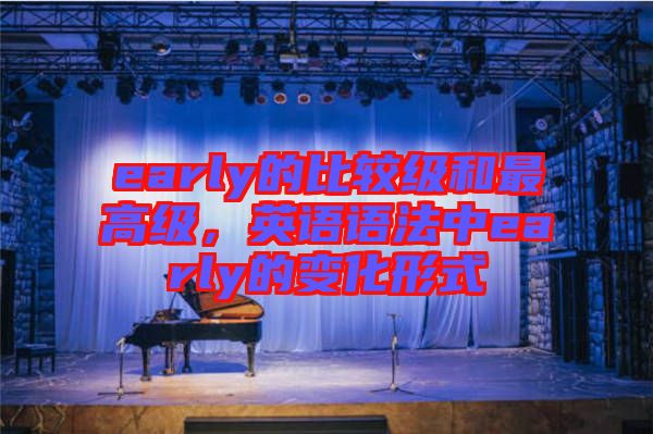 early的比較級和最高級，英語語法中early的變化形式
