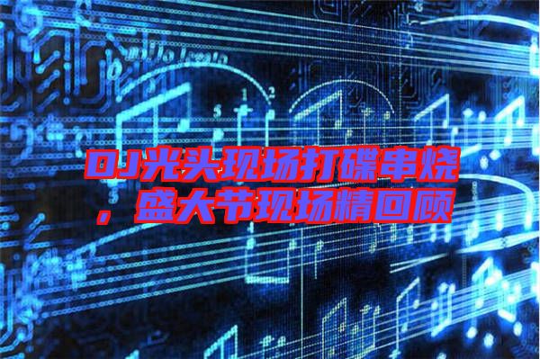 DJ光頭現(xiàn)場(chǎng)打碟串燒，盛大節(jié)現(xiàn)場(chǎng)精回顧