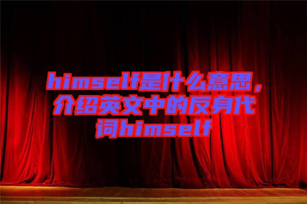 himself是什么意思，介紹英文中的反身代詞himself