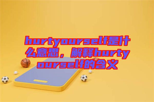 hurtyourself是什么意思，解釋hurtyourself的含義
