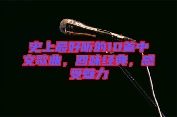 史上最好聽的10首中文歌曲，回味經(jīng)典，感受魅力
