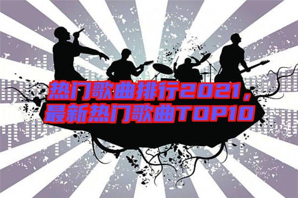熱門歌曲排行2021，最新熱門歌曲TOP10