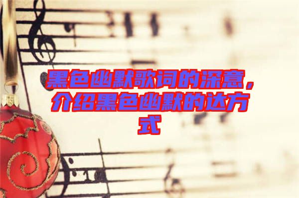 黑色幽默歌詞的深意，介紹黑色幽默的達(dá)方式