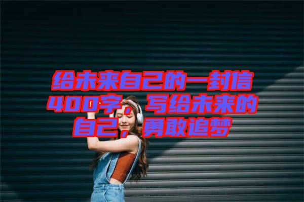 給未來(lái)自己的一封信400字，寫給未來(lái)的自己，勇敢追夢(mèng)