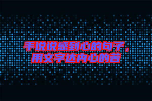 手說說感到心的句子，用文字達內(nèi)心的苦