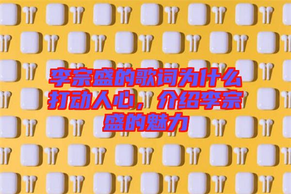 李宗盛的歌詞為什么打動人心，介紹李宗盛的魅力