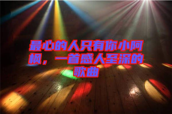 最心的人只有你小阿楓，一首感人至深的歌曲