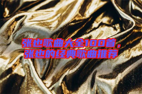 張也歌曲大全100首，張也的經(jīng)典歌曲推薦