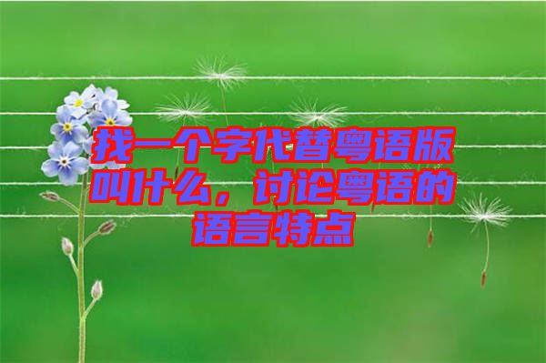 找一個字代替粵語版叫什么，討論粵語的語言特點