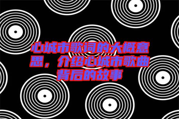 心城市歌詞的大概意思，介紹心城市歌曲背后的故事