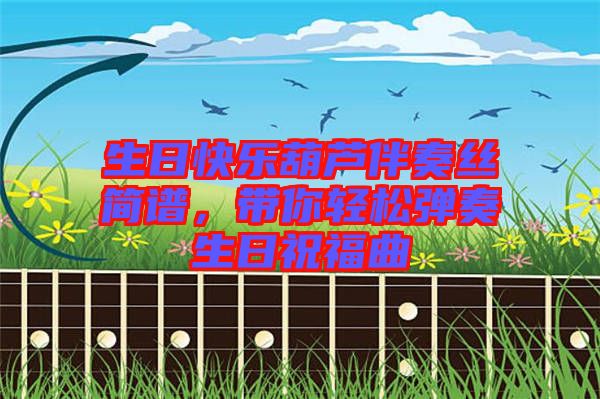 生日快樂(lè)葫蘆伴奏絲簡(jiǎn)譜，帶你輕松彈奏生日祝福曲