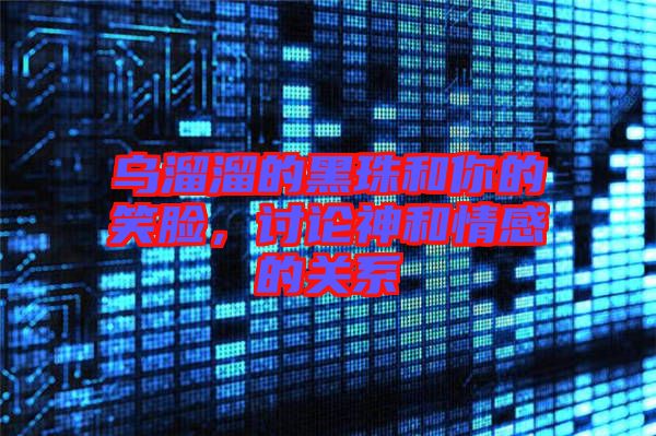 烏溜溜的黑珠和你的笑臉，討論神和情感的關(guān)系