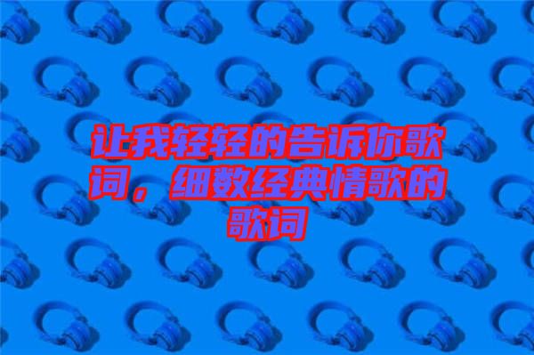 讓我輕輕的告訴你歌詞，細(xì)數(shù)經(jīng)典情歌的歌詞