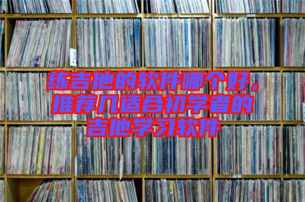 練吉他的軟件哪個(gè)好，推薦幾適合初學(xué)者的吉他學(xué)習(xí)軟件