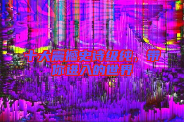 十大震撼史詩(shī)級(jí)純，帶你進(jìn)入的世界