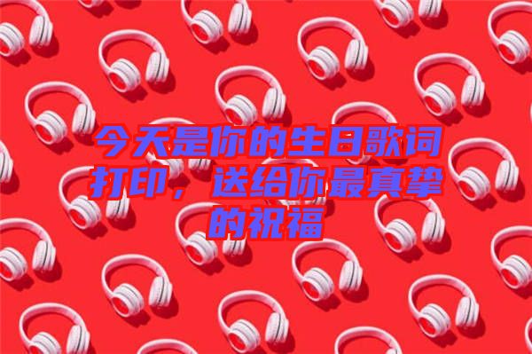 今天是你的生日歌詞打印，送給你最真摯的祝福