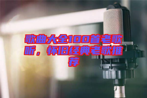 歌曲大全100首老歌聽，懷舊經(jīng)典老歌推薦