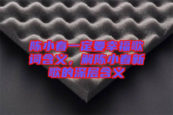 陳小春一定要幸福歌詞含義，解陳小春新歌的深層含義
