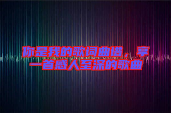 你是我的歌詞曲譜，享一首感人至深的歌曲