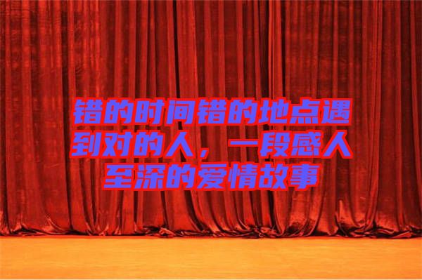 錯的時間錯的地點遇到對的人，一段感人至深的愛情故事