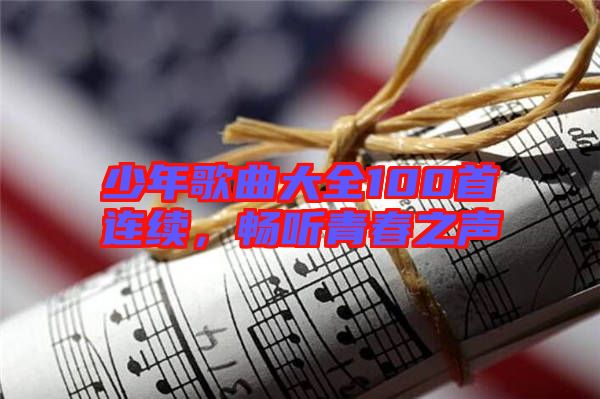 少年歌曲大全100首連續(xù)，暢聽青春之聲