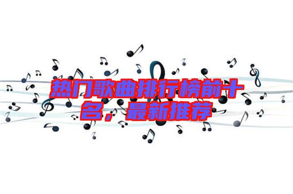 熱門歌曲排行榜前十名，最新推薦