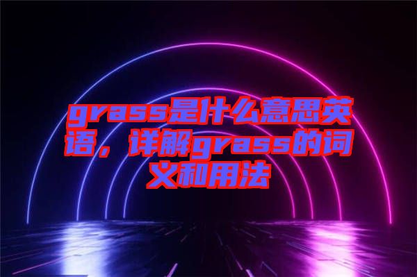 grass是什么意思英語，詳解grass的詞義和用法