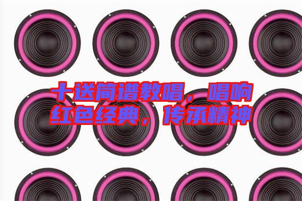 十送簡(jiǎn)譜教唱，唱響紅色經(jīng)典，傳承精神