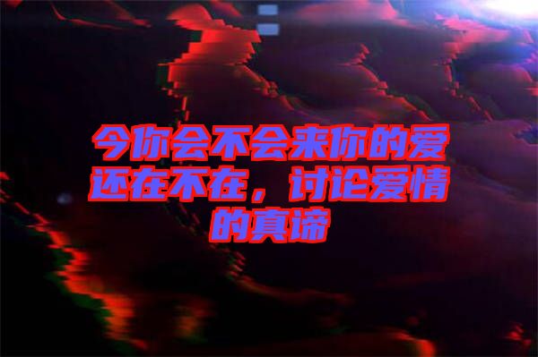 今你會不會來你的愛還在不在，討論愛情的真諦