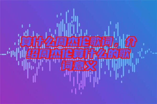 算什么周杰倫歌詞，介紹周杰倫算什么的歌詞意義