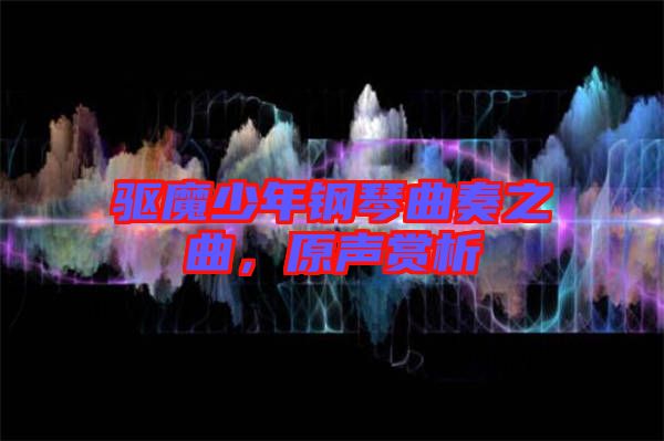 驅(qū)魔少年鋼琴曲奏之曲，原聲賞析