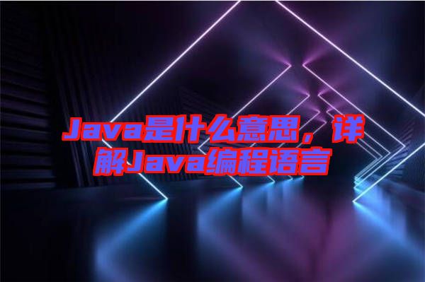 Java是什么意思，詳解Java編程語言