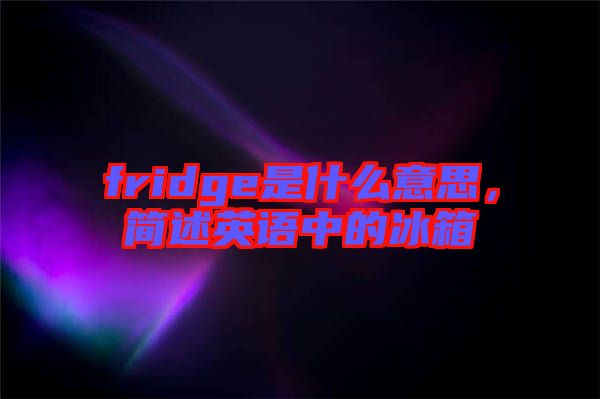 fridge是什么意思，簡述英語中的冰箱