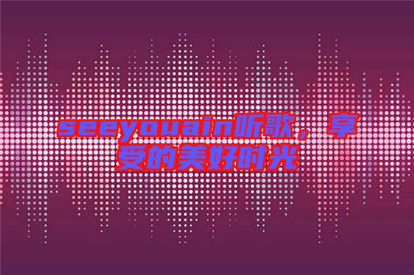 seeyouain聽歌，享受的美好時光