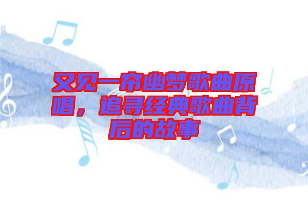 又見(jiàn)一簾幽夢(mèng)歌曲原唱，追尋經(jīng)典歌曲背后的故事