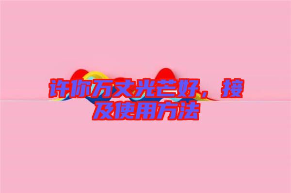 許你萬丈光芒好，接及使用方法