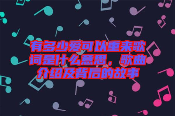 有多少愛(ài)可以重來(lái)歌詞是什么意思，歌曲介紹及背后的故事