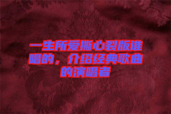 一生所愛撕心裂版誰唱的，介紹經(jīng)典歌曲的演唱者