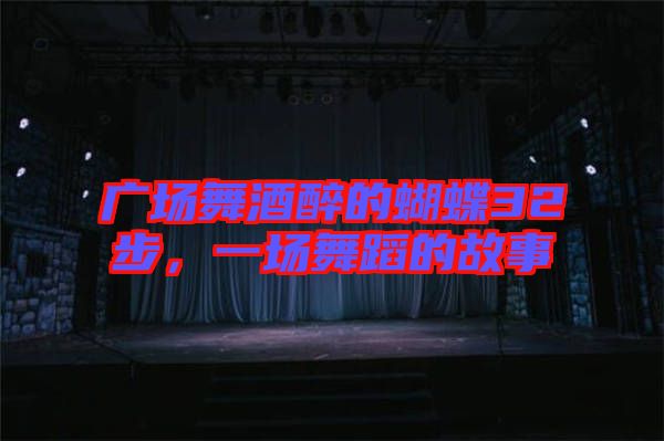 廣場舞酒醉的蝴蝶32步，一場舞蹈的故事