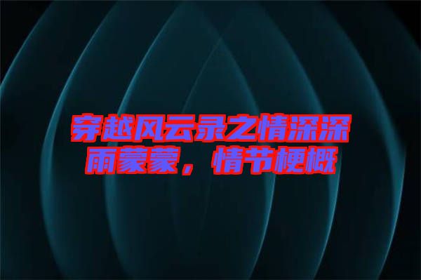 穿越風(fēng)云錄之情深深雨蒙蒙，情節(jié)梗概