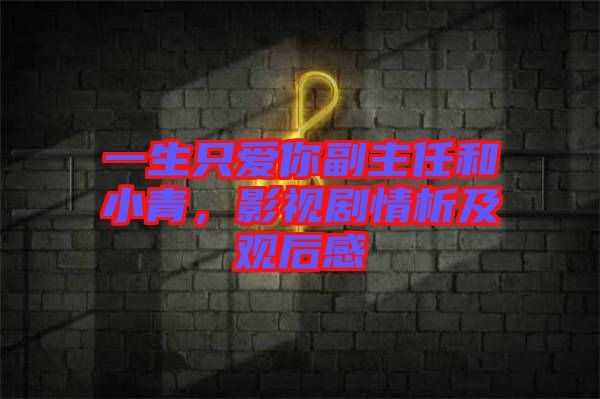 一生只愛你副主任和小青，影視劇情析及觀后感