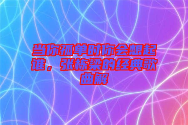 當你孤單時你會想起誰，張棟梁的經典歌曲解