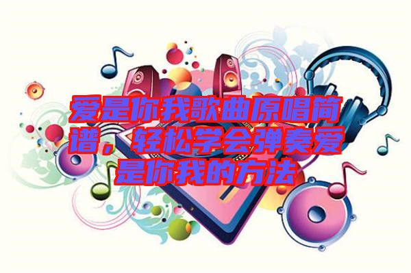 愛是你我歌曲原唱簡譜，輕松學(xué)會彈奏愛是你我的方法