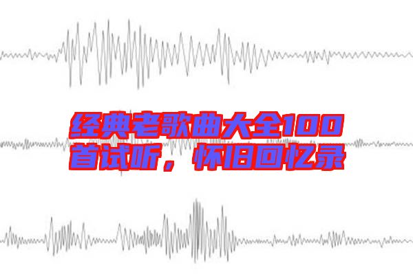 經(jīng)典老歌曲大全100首試聽，懷舊回憶錄