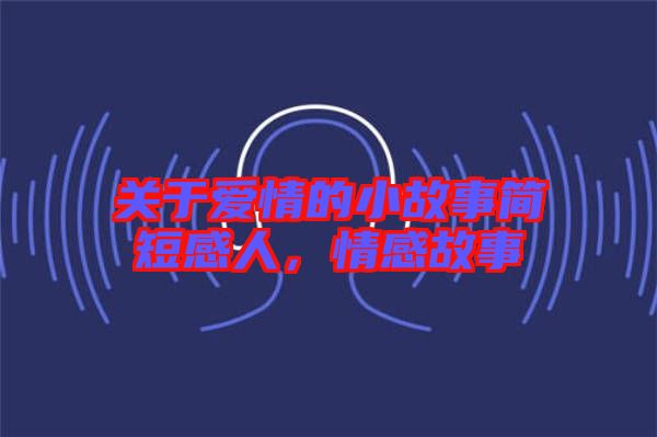 關(guān)于愛情的小故事簡(jiǎn)短感人，情感故事