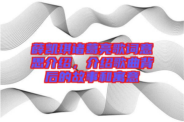 薛凱琪諸葛亮歌詞意思介紹，介紹歌曲背后的故事和寓意