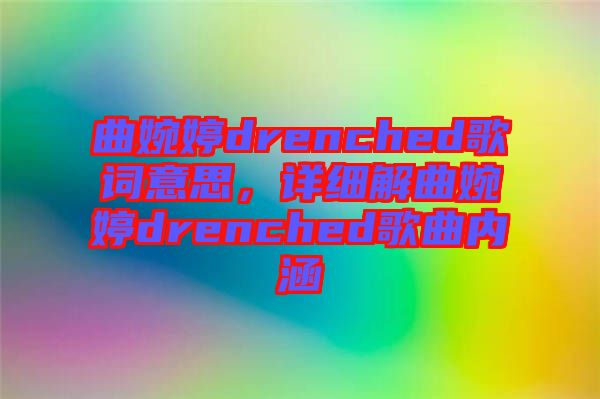 曲婉婷drenched歌詞意思，詳細解曲婉婷drenched歌曲內(nèi)涵