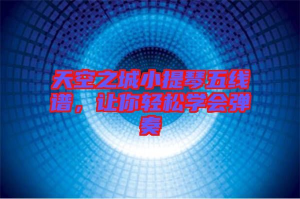 天空之城小提琴五線譜，讓你輕松學會彈奏